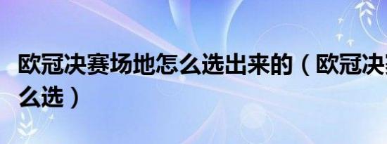 欧冠决赛场地怎么选出来的（欧冠决赛场地怎么选）