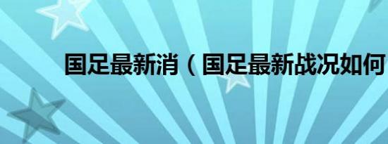 国足最新消（国足最新战况如何）