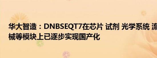 华大智造：DNBSEQT7在芯片 试剂 光学系统 流体系统 机械等模块上已逐步实现国产化