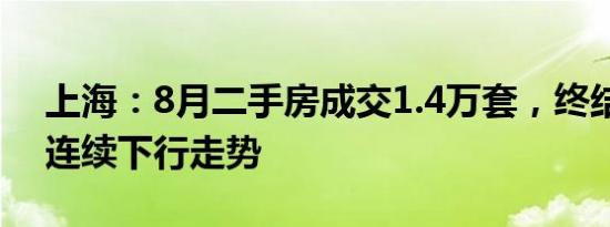 上海：8月二手房成交1.4万套，终结半年来连续下行走势