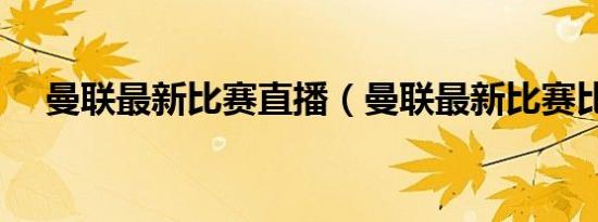 曼联最新比赛直播（曼联最新比赛比分）