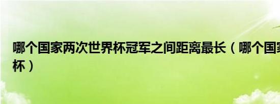 哪个国家两次世界杯冠军之间距离最长（哪个国家两次世界杯）