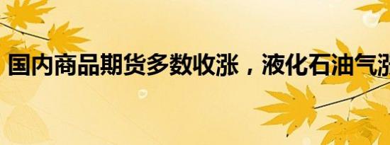 国内商品期货多数收涨，液化石油气涨逾2%