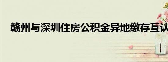 赣州与深圳住房公积金异地缴存互认互贷