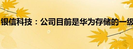 银信科技：公司目前是华为存储的一级经销商