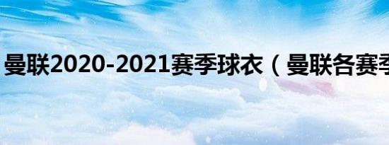 曼联2020-2021赛季球衣（曼联各赛季球衣）