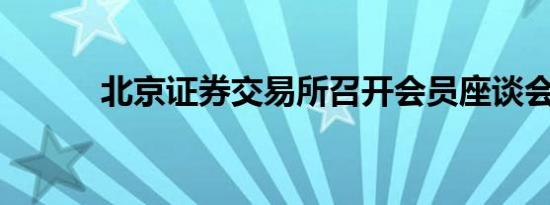 北京证券交易所召开会员座谈会