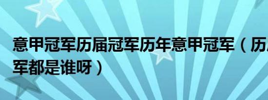 意甲冠军历届冠军历年意甲冠军（历届意甲冠军都是谁呀）