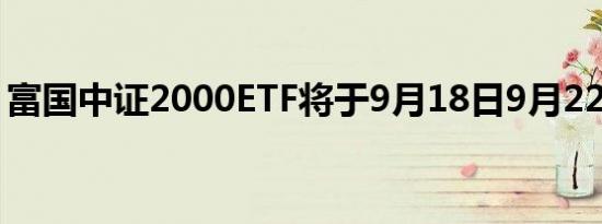 富国中证2000ETF将于9月18日9月22日发售