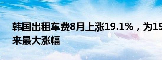 韩国出租车费8月上涨19.1%，为1999年以来最大涨幅