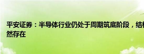 平安证券：半导体行业仍处于周期筑底阶段，结构性机会依然存在