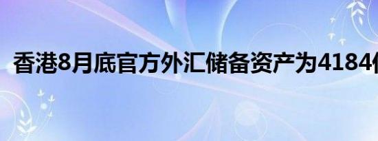 香港8月底官方外汇储备资产为4184亿美元