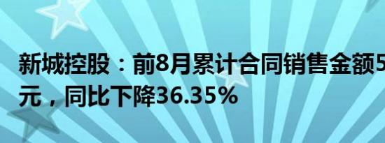 新城控股：前8月累计合同销售金额544.53亿元，同比下降36.35%