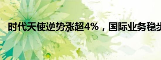 时代天使逆势涨超4%，国际业务稳步增长