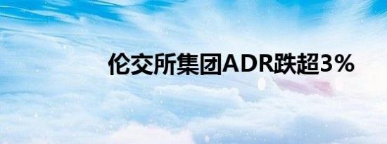 伦交所集团ADR跌超3%