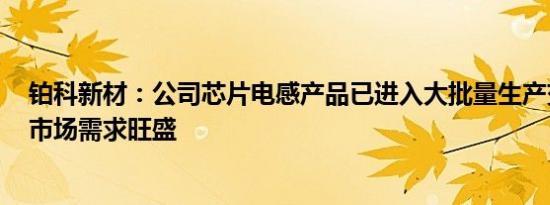 铂科新材：公司芯片电感产品已进入大批量生产交付阶段，市场需求旺盛