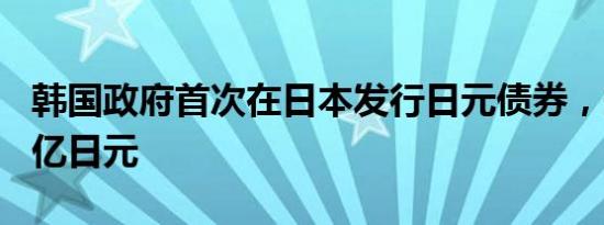 韩国政府首次在日本发行日元债券，规模700亿日元