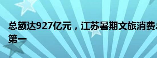 总额达927亿元，江苏暑期文旅消费总额全国第一