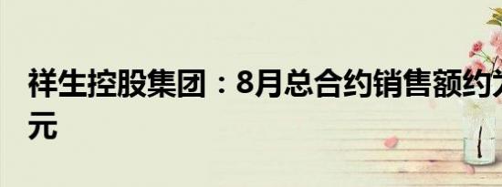 祥生控股集团：8月总合约销售额约为9.31亿元