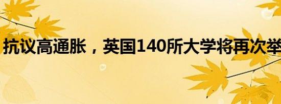 抗议高通胀，英国140所大学将再次举行罢工