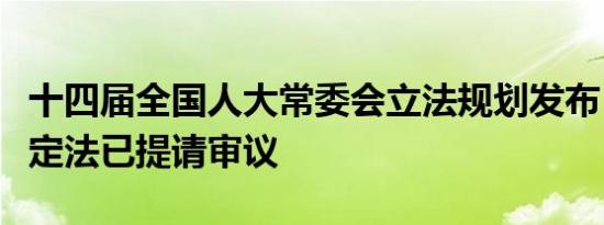 十四届全国人大常委会立法规划发布，金融稳定法已提请审议