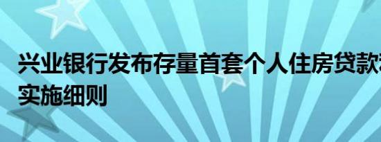 兴业银行发布存量首套个人住房贷款利率调整实施细则