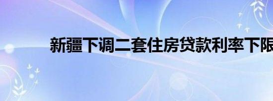 新疆下调二套住房贷款利率下限