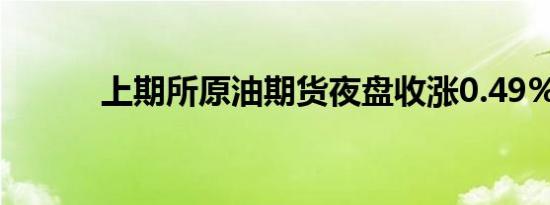 上期所原油期货夜盘收涨0.49%