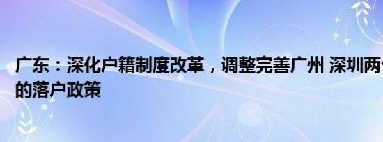 广东：深化户籍制度改革，调整完善广州 深圳两个超大城市的落户政策