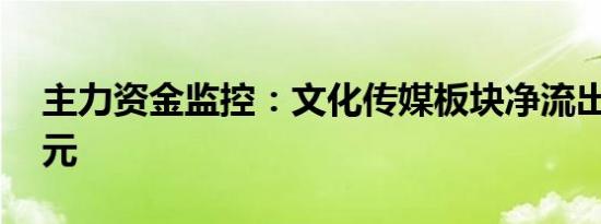 主力资金监控：文化传媒板块净流出超21亿元