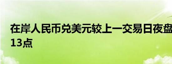 在岸人民币兑美元较上一交易日夜盘收盘跌113点