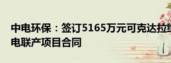 中电环保：签订5165万元可克达拉经开区热电联产项目合同