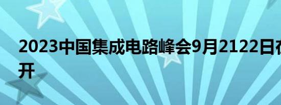 2023中国集成电路峰会9月2122日在深圳召开