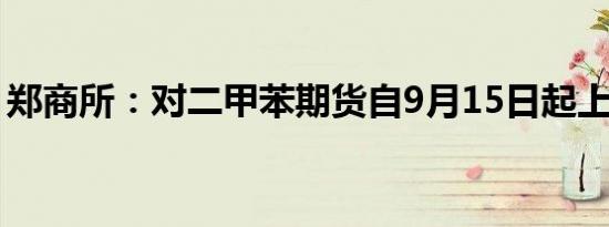 郑商所：对二甲苯期货自9月15日起上市交易