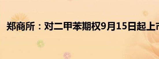 郑商所：对二甲苯期权9月15日起上市交易