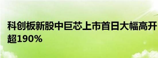 科创板新股中巨芯上市首日大幅高开，一度涨超190%