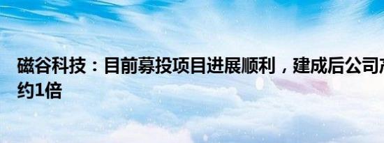 磁谷科技：目前募投项目进展顺利，建成后公司产能将提升约1倍