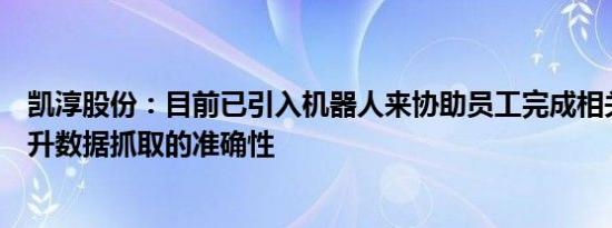 凯淳股份：目前已引入机器人来协助员工完成相关工作，提升数据抓取的准确性