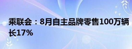 乘联会：8月自主品牌零售100万辆，同比增长17%