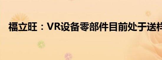 福立旺：VR设备零部件目前处于送样阶段