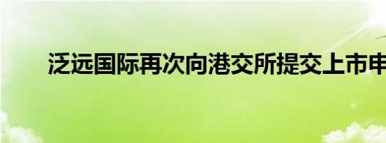 泛远国际再次向港交所提交上市申请