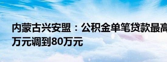 内蒙古兴安盟：公积金单笔贷款最高额由60万元调到80万元