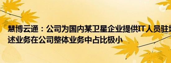 慧博云通：公司为国内某卫星企业提供IT人员驻场服务，上述业务在公司整体业务中占比极小