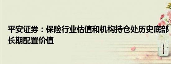 平安证券：保险行业估值和机构持仓处历史底部，看好行业长期配置价值