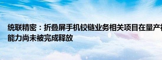 统联精密：折叠屏手机铰链业务相关项目在量产初期，盈利能力尚未被完成释放