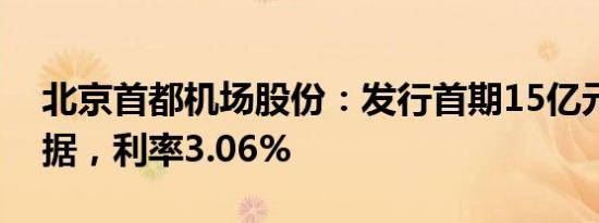 北京首都机场股份：发行首期15亿元中期票据，利率3.06%