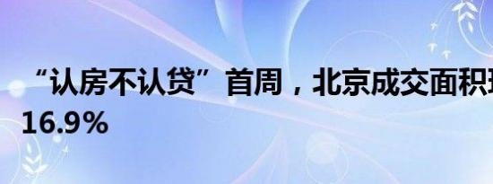 “认房不认贷”首周，北京成交面积环比增长16.9%