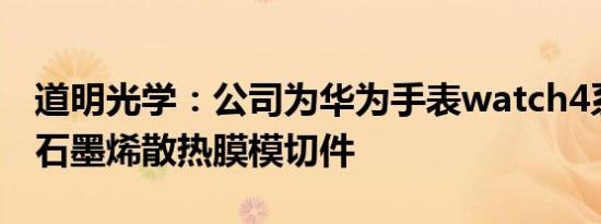 道明光学：公司为华为手表watch4系列提供石墨烯散热膜模切件