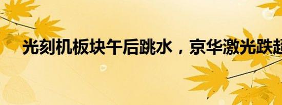 光刻机板块午后跳水，京华激光跌超8%