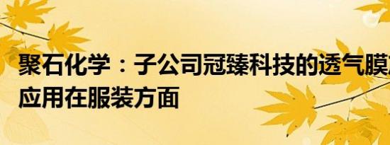 聚石化学：子公司冠臻科技的透气膜产品尚未应用在服装方面